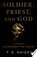 Soldier, priest, and god : a life of Alexander the Great /