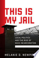 This Is My Jail : Local Politics and the Rise of Mass Incarceration /