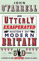 An utterly exasperated history of modern Britain, or, sixty years of making the same stupid mistakes as always /