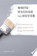 Whitewashing the movies : Asian erasure and white subjectivity in U.S. film culture /