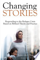 Changing stories : responding to the refugee crisis based on Biblical theory and practice /