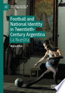Football and national identity in twentieth-century Argentina : la nuestra /