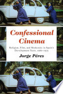 Confessional cinema : religion, film, and modernity in Spains development years, 1960-1975 /