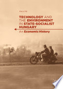 Technology and the environment in state-socialist Hungary : an economic history /