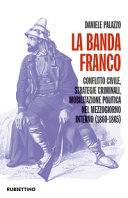 La banda Franco : conflitto civile, strategie criminali, mobilitazione politica nel Mezzogiorno interno (1860-1865) /