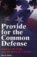 Provide for the common defense : America, it's [sic] army and the birth of a nation /