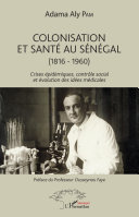 Colonisation et santé au Sénégal (1816-1960) : crises épidémiques, contrôle social et évolution des idées médicales /