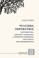 Pulchra imperatrix : letteratura, identità nazionale e romanità imperiale nellItalia del Risorgimento /