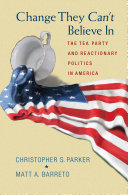 Change They Can't Believe In : The Tea Party and Reactionary Politics in America