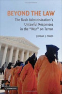 Beyond the law the Bush Administration's unlawful responses in the "War" on Terror /