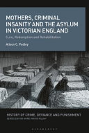 Mothers, criminal insanity and the asylum in Victorian England : cure, redemption and rehabilitation /