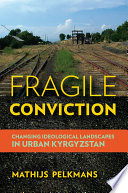 Fragile conviction : changing ideological landscapes in urban Kyrgyzstan /