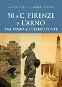 50 a.C. Firenze e l'Arno : dal primo all'ultimo ponte /