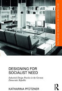 Designing for socialist need : industrial design practice in the German Democratic Republic /