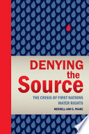 Denying the source the crisis of First Nations water rights /