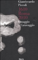 Gianriccardo Piccoli : 1610, Roma, 2010 : omaggio a Caravaggio /