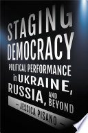 Staging Democracy : Political Performance in Ukraine, Russia, and Beyond /