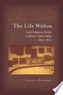 The Life Within : Local Indigenous Society in Mexico's Toluca Valley, 1650-1800 /