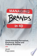 Managing brands in 4D : understanding perceptual, emotional, social and cultural branding /