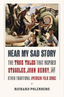 Hear my sad story : the true tales that inspired "Stagolee, " "John Henry, " and other traditional American folk songs /