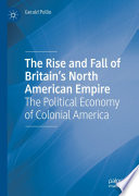 The rise and fall of Britain's North American empire : the political economy of colonial America /