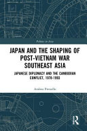 Japan and the shaping of post-Vietnam War Southeast Asia Japanese diplomacy and the Cambodian conflict, 1978-1993 /