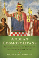 Andean cosmopolitans : seeking justice and reward at the Spanish royal court /