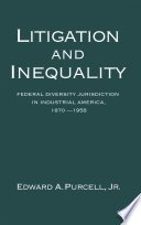 Litigation and inequality federal diversity jurisdiction in industrial America, 1870-1958 /