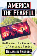 America the fearful : media and the marketing of national panics /