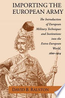 Importing the European army : the introduction of European military techniques and institutions into the extra-European world, 1600-1914 /