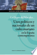La Virgen del Pilar dice-- : usos políticos y nacionales de un culto mariano en la España contemporánea /