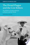 The dread plague and the cow killers : the politics of animal disease in Mexico and the world /