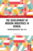 The development of modern industries in Bengal : reindustrialisation, 1858-1914 /