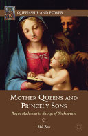 Mother Queens and princely sons : rogue Madonnas in the age of Shakespeare /