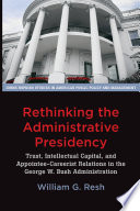 The administrative presidency : trust, intellectual capital and appointee-careerist relations in the George W. Bush administration /