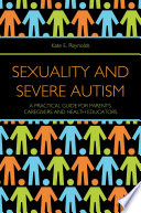 Sexuality and Severe Autism : a Practical Guide for Parents, Caregivers and Health Educators