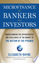 Microfinance for bankers and investors : understanding the opportunities and challenges of the market at the bottom of the pyramid /