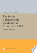 The Soviet Union and the Czechoslovak Army, 1948-1983 : Uncertain Allegiance /