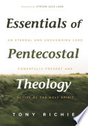 Essentials of Pentecostal theology : an eternal and unchanging Lord powerfully present & active by the Holy Spirit /