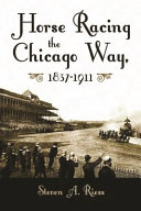 Horse racing the Chicago way : gambling, politics, and organized crime, 1837-1911 /