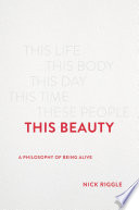 This beauty : a philosophy of being alive /