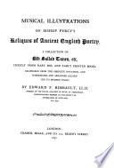 Musical illustrations of Bishop Percy's Reliques of ancient English poetry A collection of old ballad tunes, etc., chiefly from rare mss. and early printed books.  Deciphered from the obsolete notation and harmonized and arranged according to modern usage.