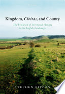 Kingdom, civitas, and county : the evolution of territorial identity in the English landscape /