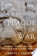 The plague of war Athens, Sparta, and the struggle for ancient Greece /