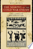 The Making of the Cold War Enemy : Culture and Politics in the Military-Intellectual Complex /