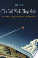The cold world they made : the strategic legacy of Roberta and Albert Wohlstetter /