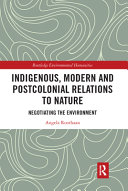 Indigenous, modern and postcolonial relations to nature : negotiating the environment /