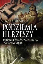 Podziemia III Rzeszy : tajemnice książa, wałbrzycha i Szczawna-Zdroju /