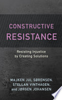 Constructive resistance : resisting injustice by creating solutions /