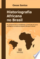 Historiografia Africana No Brasil : Na Perspectiva Da Lei 10. 639/03, a Construção de Novos Paradigmas No Ensino Da História Africana No Brasil /